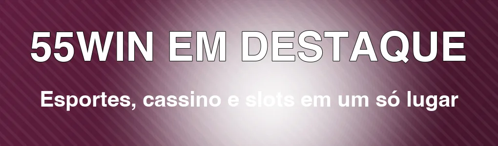 55WIN em destaque: esportes, cassino e slots em um só lugar